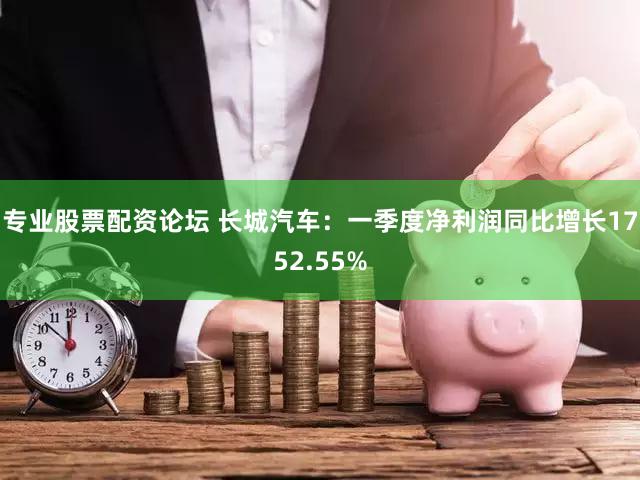 专业股票配资论坛 长城汽车：一季度净利润同比增长1752.55%