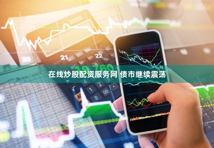 在线炒股配资服务网 债市继续震荡