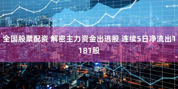 全国股票配资 解密主力资金出逃股 连续5日净流出1181股