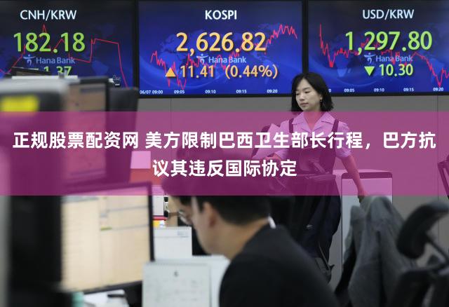 正规股票配资网 美方限制巴西卫生部长行程，巴方抗议其违反国际协定