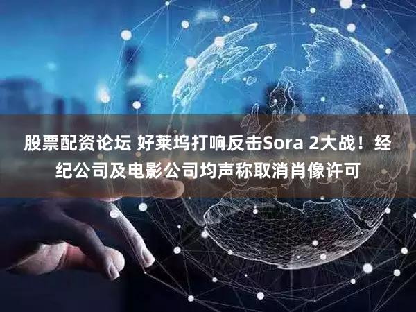 股票配资论坛 好莱坞打响反击Sora 2大战!经纪公司及电影公司均声称取消肖像许可