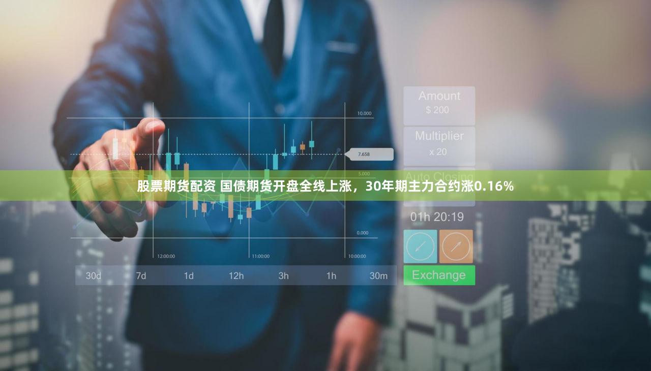 股票期货配资 国债期货开盘全线上涨，30年期主力合约涨0.16%