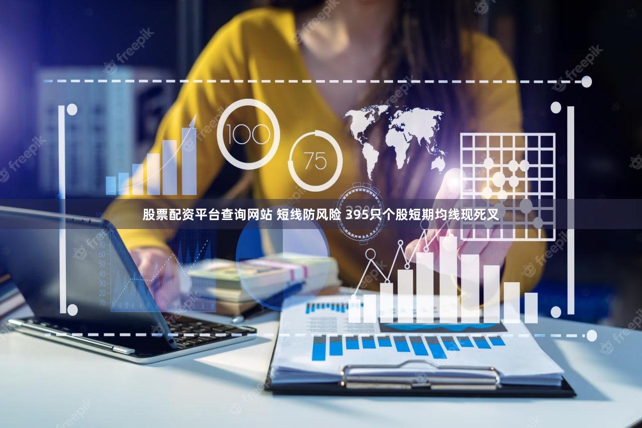 股票配资平台查询网站 短线防风险 395只个股短期均线现死叉