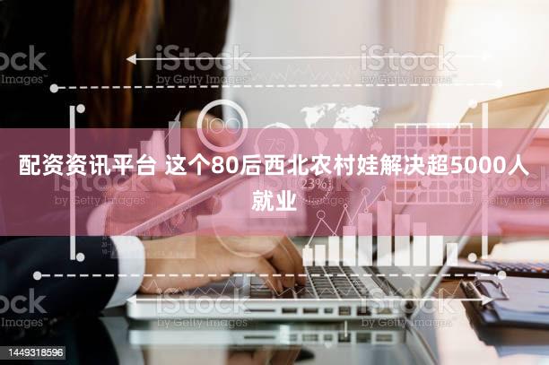 配资资讯平台 这个80后西北农村娃解决超5000人就业
