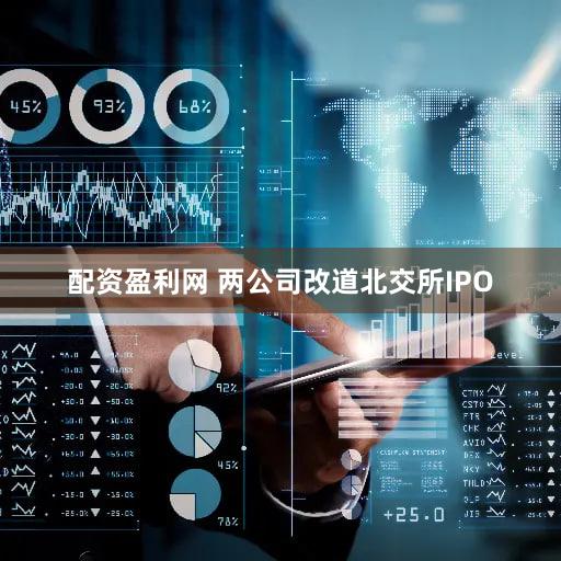 配资盈利网 两公司改道北交所IPO