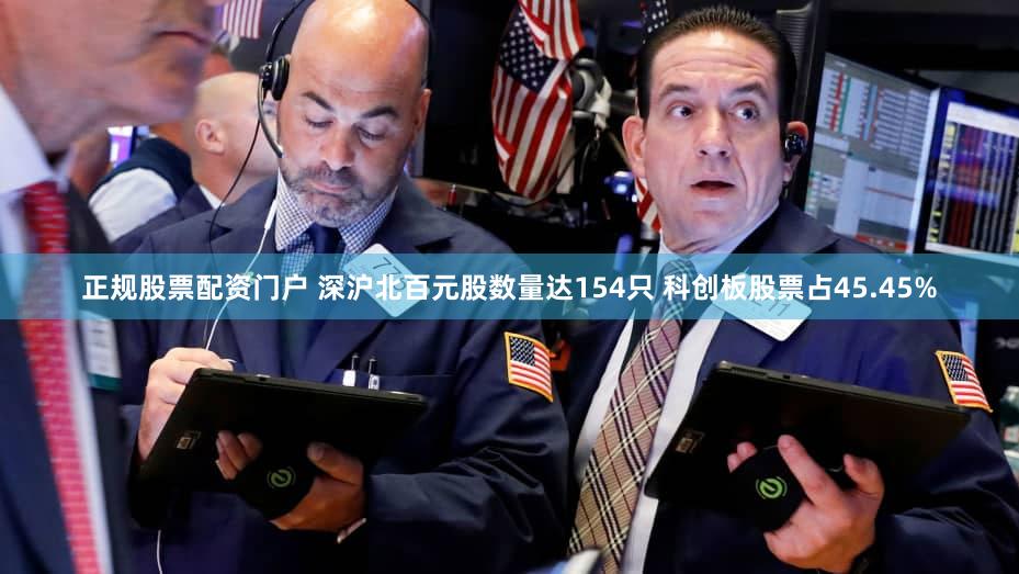 正规股票配资门户 深沪北百元股数量达154只 科创板股票占45.45%