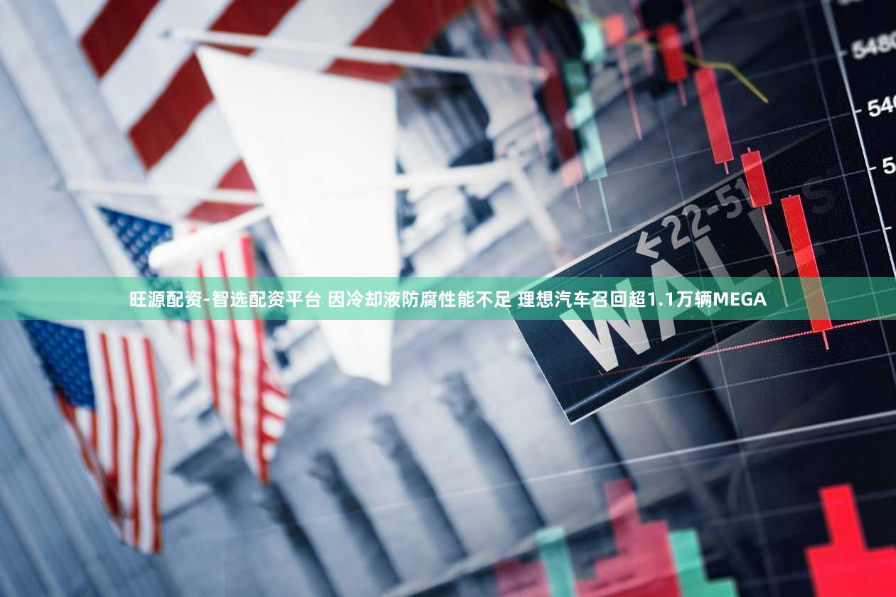 旺源配资-智选配资平台 因冷却液防腐性能不足 理想汽车召回超1.1万辆MEGA