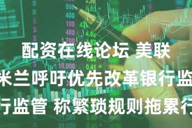 配资在线论坛 美联储理事米兰呼吁优先改革银行监管 称繁琐规则拖累行业发展