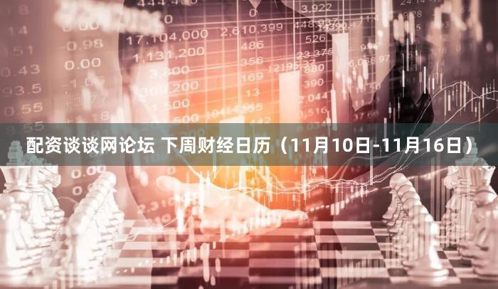 配资谈谈网论坛 下周财经日历（11月10日-11月16日）