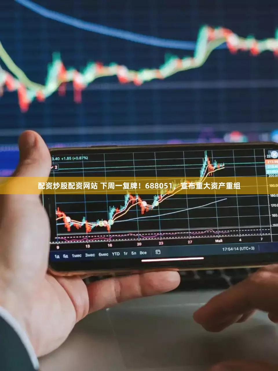 配资炒股配资网站 下周一复牌！688051，宣布重大资产重组