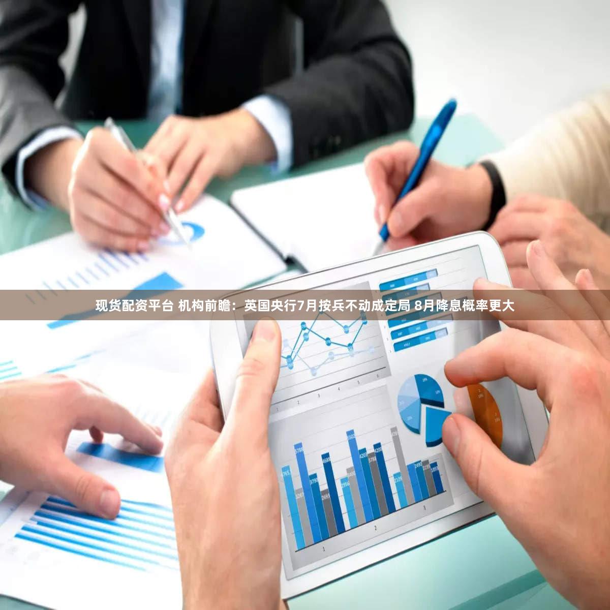 现货配资平台 机构前瞻：英国央行7月按兵不动成定局 8月降息概率更大