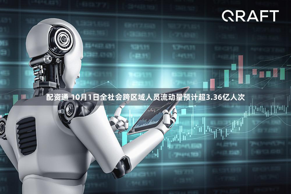 配资通 10月1日全社会跨区域人员流动量预计超3.36亿人次