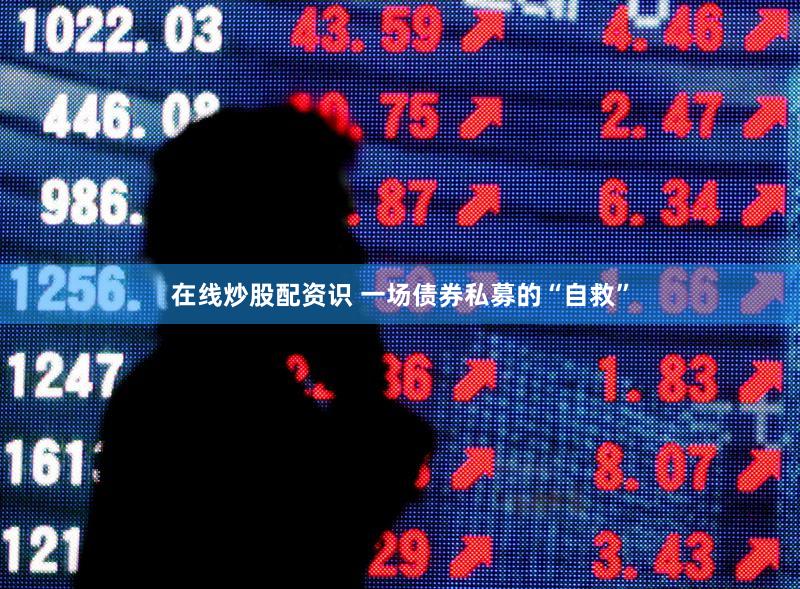 在线炒股配资识 一场债券私募的“自救”