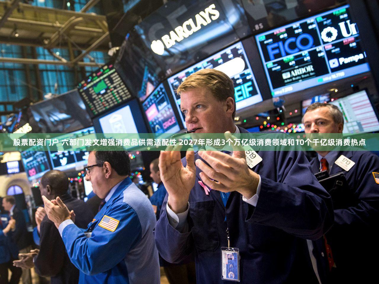 股票配资门户 六部门发文增强消费品供需适配性 2027年形成3个万亿级消费领域和10个千亿级消费热点