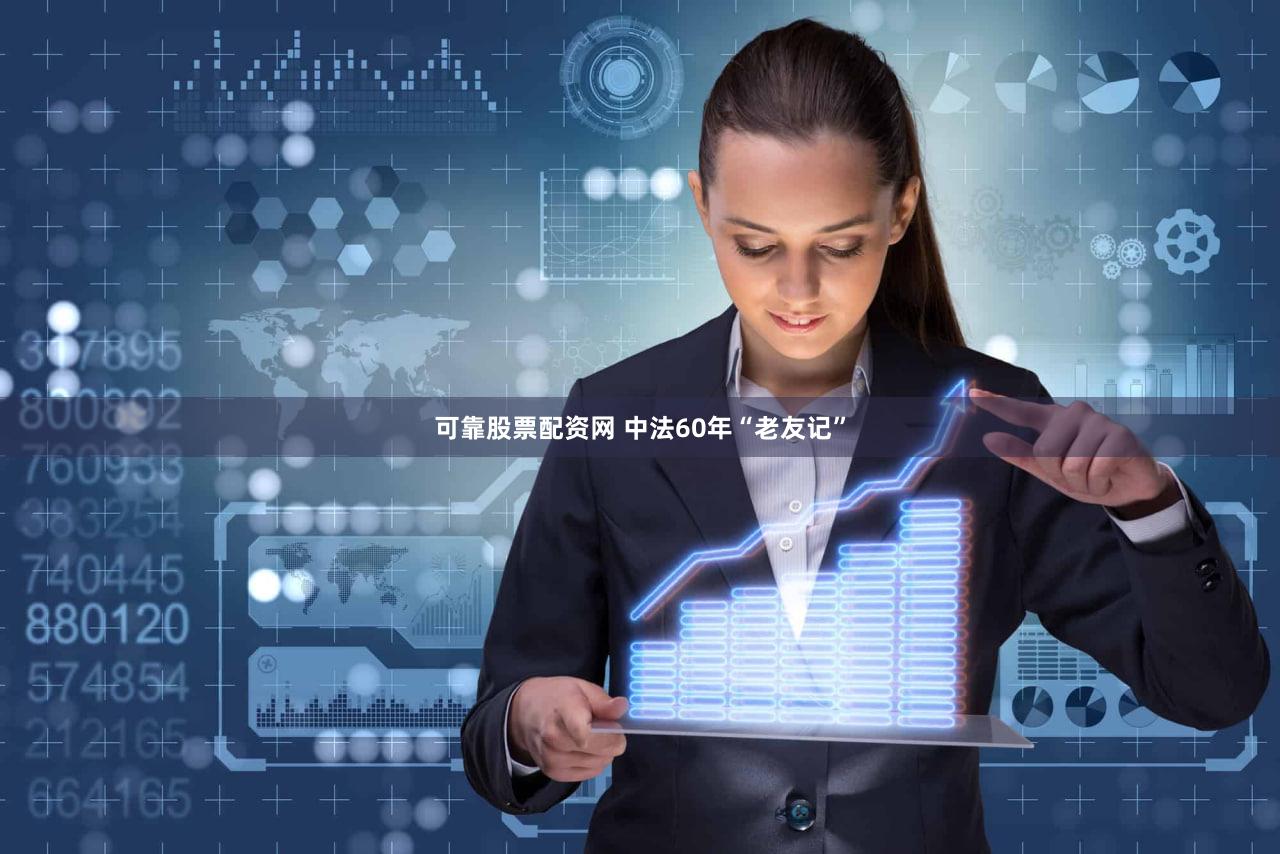 可靠股票配资网 中法60年“老友记”