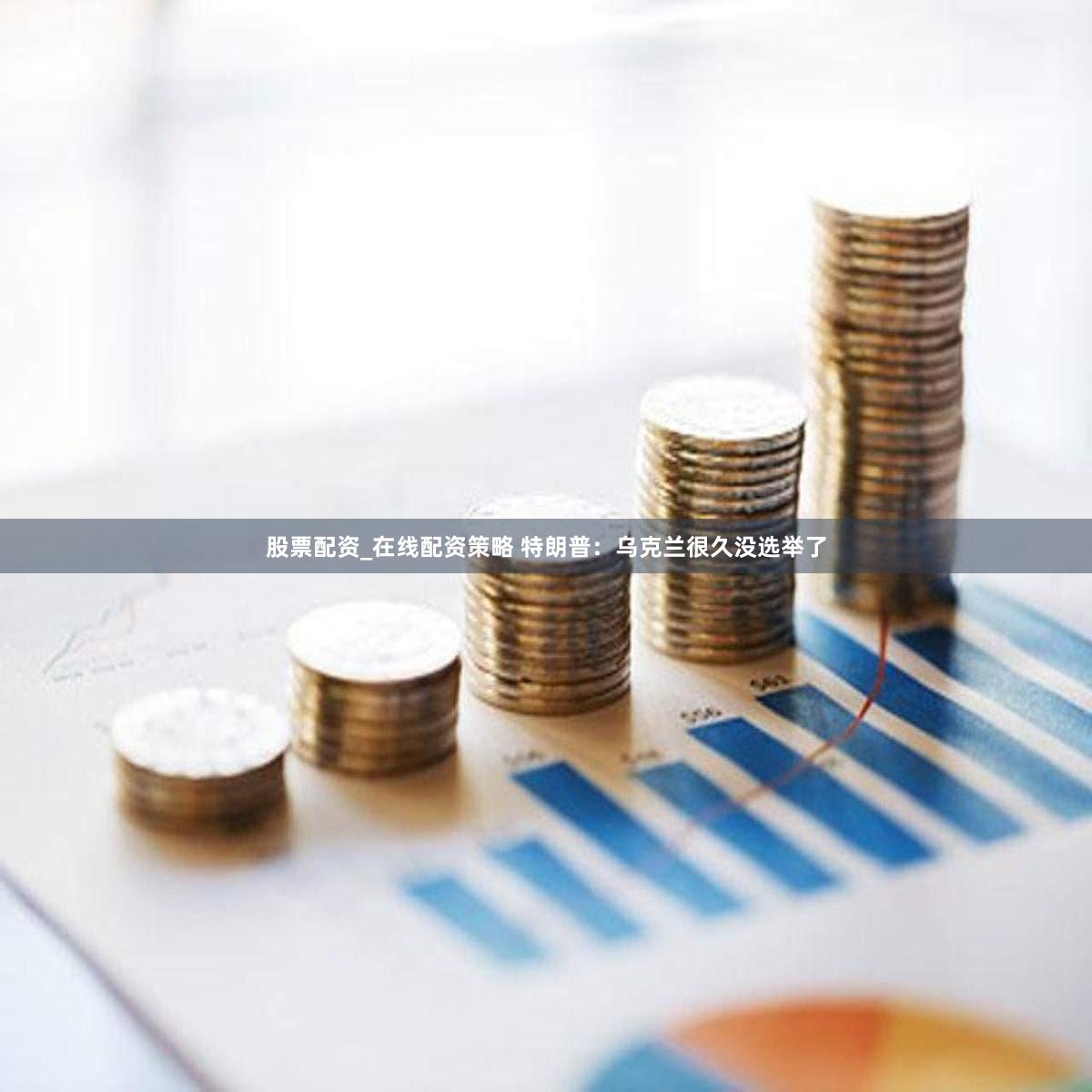 股票配资_在线配资策略 特朗普：乌克兰很久没选举了