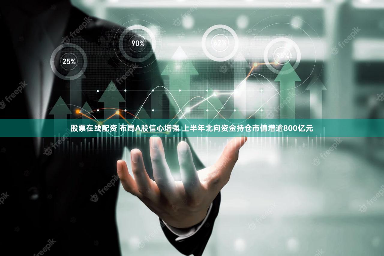 股票在线配资 布局A股信心增强 上半年北向资金持仓市值增逾800亿元