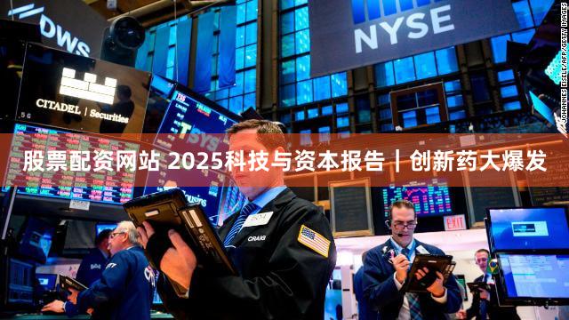 股票配资网站 2025科技与资本报告｜创新药大爆发