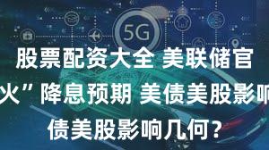 股票配资大全 美联储官员“灭火”降息预期 美债美股影响几何？