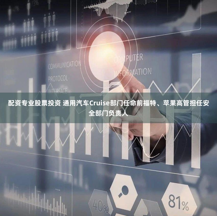 配资专业股票投资 通用汽车Cruise部门任命前福特、苹果高管担任安全部门负责人