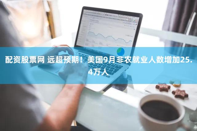 配资股票网 远超预期！美国9月非农就业人数增加25.4万人