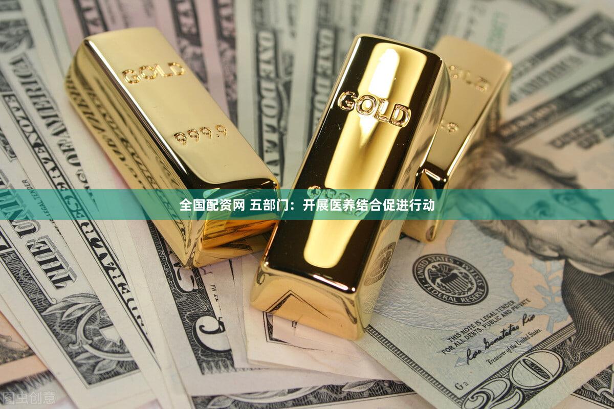 全国配资网 五部门：开展医养结合促进行动