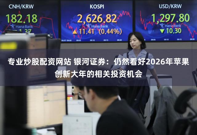 专业炒股配资网站 银河证券：仍然看好2026年苹果创新大年的相关投资机会