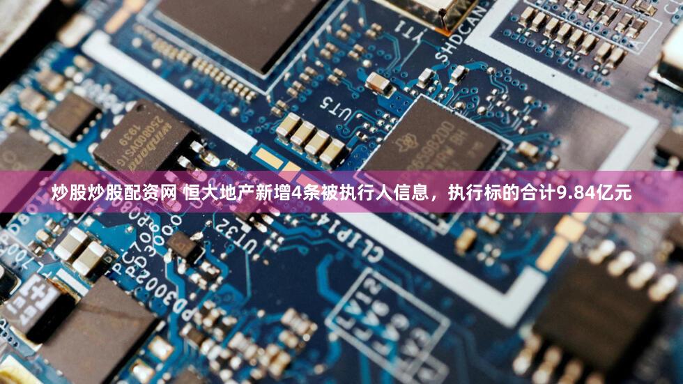 炒股炒股配资网 恒大地产新增4条被执行人信息，执行标的合计9.84亿元