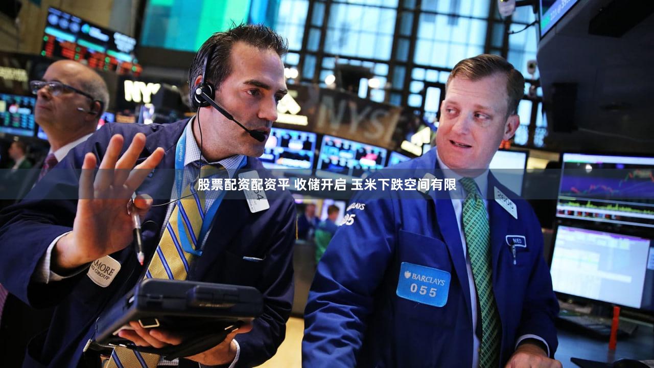 股票配资配资平 收储开启 玉米下跌空间有限