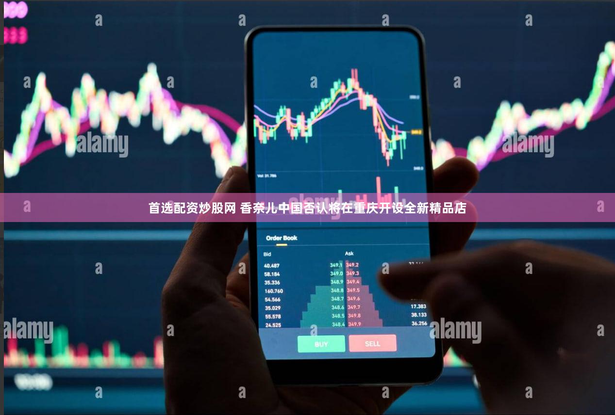 首选配资炒股网 香奈儿中国否认将在重庆开设全新精品店