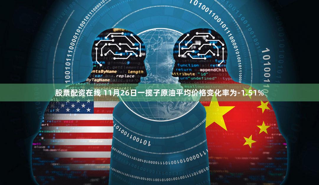 股票配资在线 11月26日一揽子原油平均价格变化率为-1.51%
