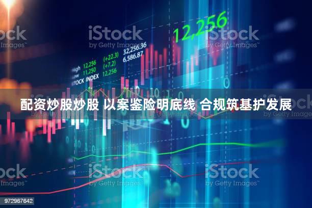 配资炒股炒股 以案鉴险明底线 合规筑基护发展
