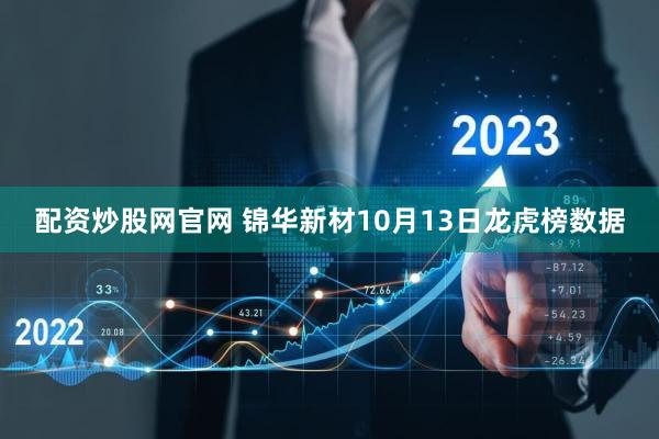 配资炒股网官网 锦华新材10月13日龙虎榜数据