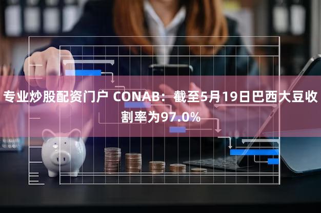 专业炒股配资门户 CONAB：截至5月19日巴西大豆收割率为97.0%