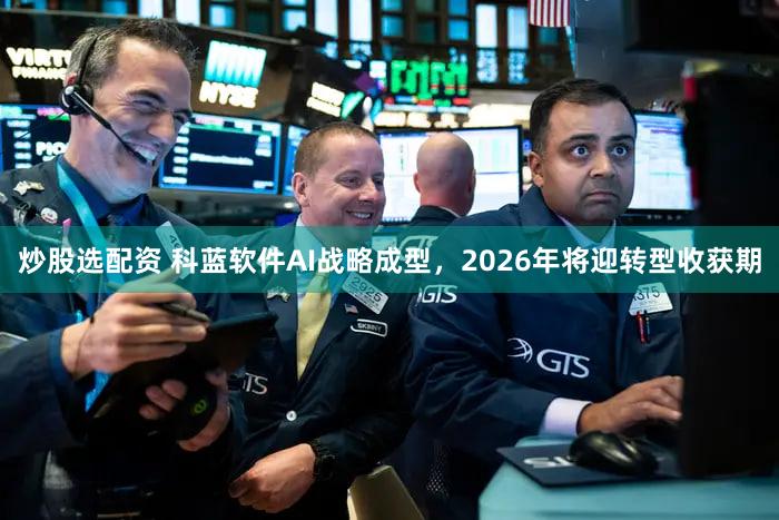 炒股选配资 科蓝软件AI战略成型，2026年将迎转型收获期