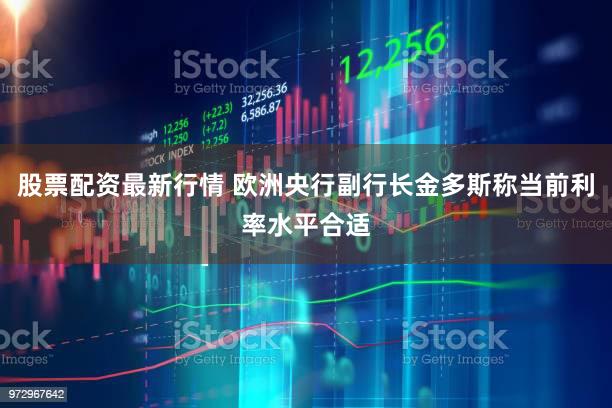 股票配资最新行情 欧洲央行副行长金多斯称当前利率水平合适