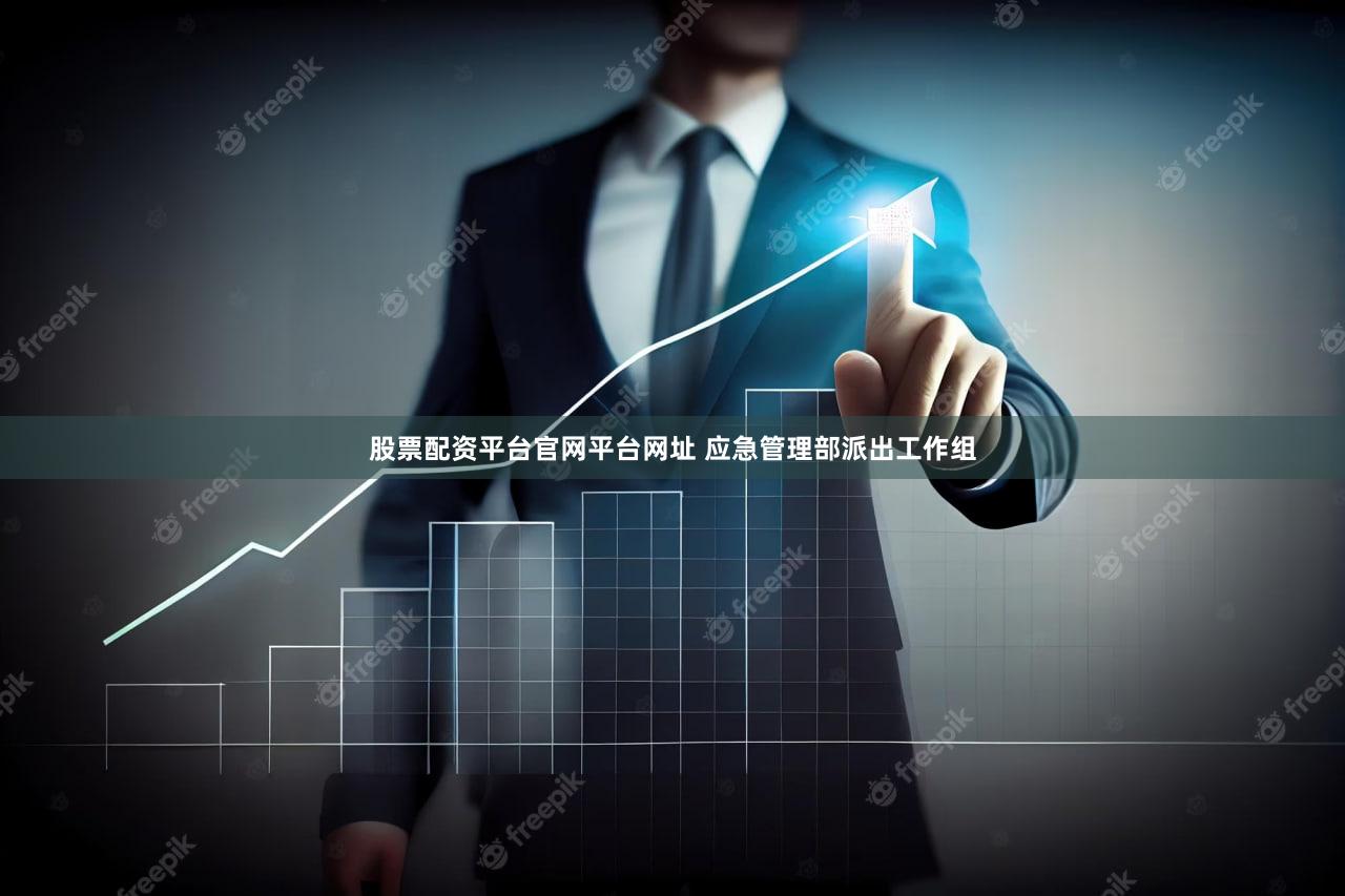 股票配资平台官网平台网址 应急管理部派出工作组