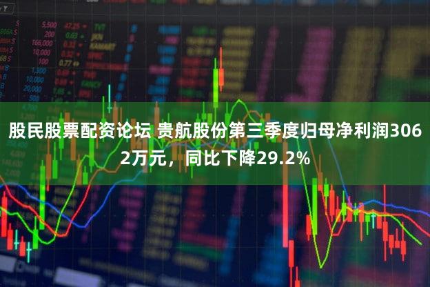 股民股票配资论坛 贵航股份第三季度归母净利润3062万元，同比下降29.2%