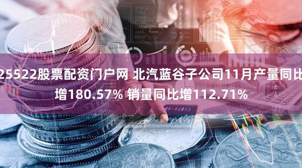 25522股票配资门户网 北汽蓝谷子公司11月产量同比增180.57% 销量同比增112.71%