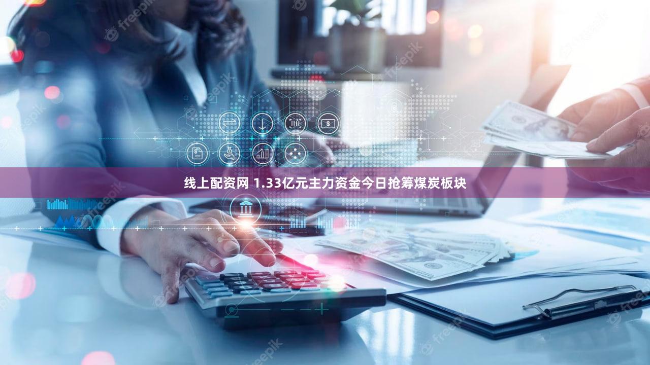 线上配资网 1.33亿元主力资金今日抢筹煤炭板块