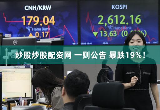 炒股炒股配资网 一则公告 暴跌19%！