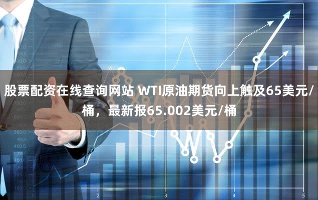 股票配资在线查询网站 WTI原油期货向上触及65美元/桶，最新报65.002美元/桶