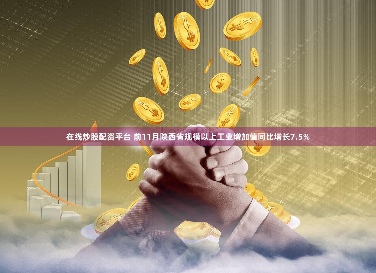 在线炒股配资平台 前11月陕西省规模以上工业增加值同比增长7.5%