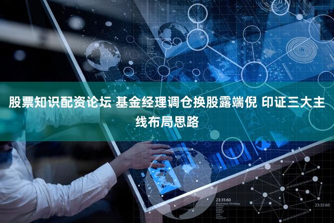 股票知识配资论坛 基金经理调仓换股露端倪 印证三大主线布局思路