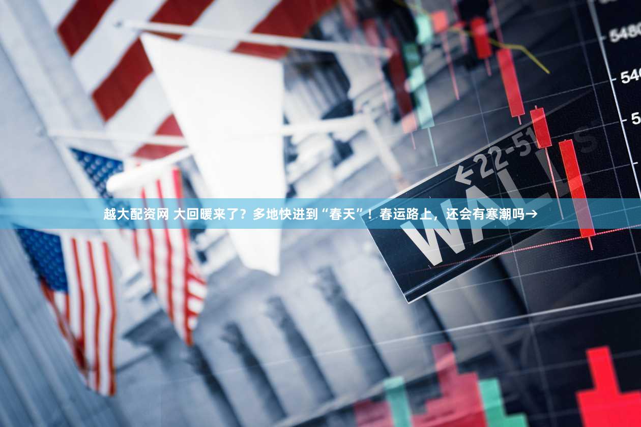 越大配资网 大回暖来了？多地快进到“春天”！春运路上，还会有寒潮吗→