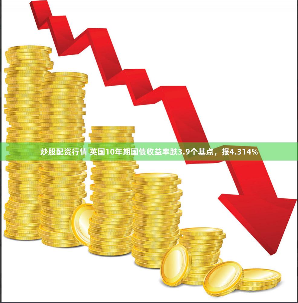 炒股配资行情 英国10年期国债收益率跌3.9个基点，报4.314%