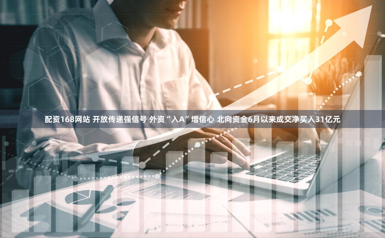 配资168网站 开放传递强信号 外资“入A”增信心 北向资金6月以来成交净买入31亿元