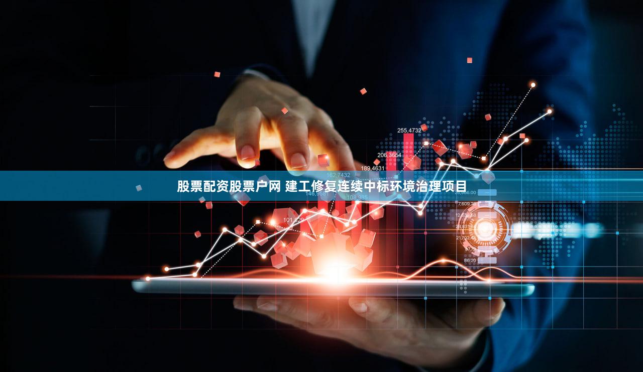 股票配资股票户网 建工修复连续中标环境治理项目