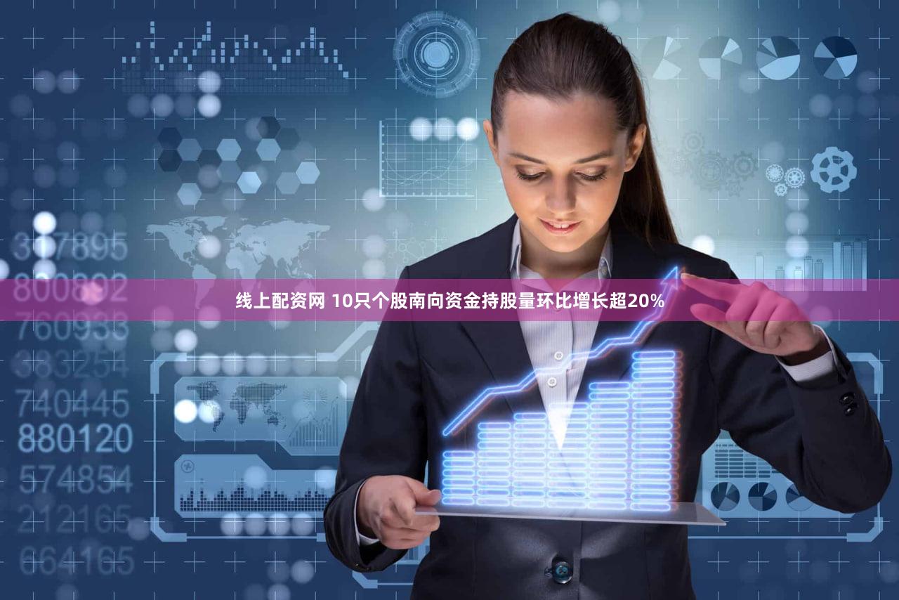 线上配资网 10只个股南向资金持股量环比增长超20%