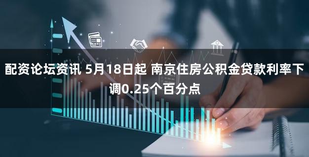 配资论坛资讯 5月18日起 南京住房公积金贷款利率下调0.25个百分点